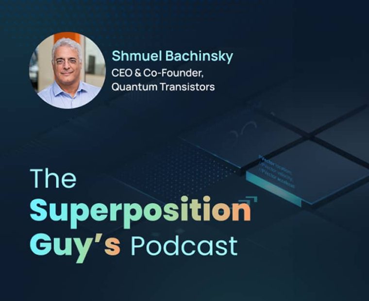 Shmuel Bachinsky, CEO and co-founder of Quantum Transistors was featured on “The Superposition Guy’s Podcast”